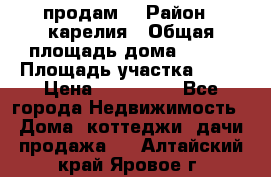 продам  › Район ­ карелия › Общая площадь дома ­ 100 › Площадь участка ­ 15 › Цена ­ 850 000 - Все города Недвижимость » Дома, коттеджи, дачи продажа   . Алтайский край,Яровое г.